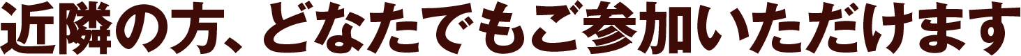 近隣の方、どなたでもご参加いただけます
