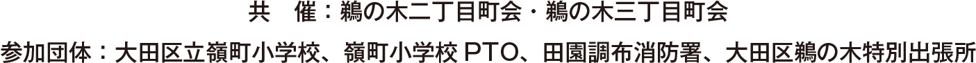 共　催：鵜の木二丁目町会・鵜の木三丁目町会参加団体：大田区立嶺町小学校、嶺町小学校PTO、田園調布消防署、大田区鵜の木特別出張所